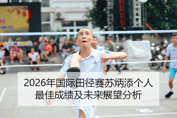 2026年国际田径赛苏炳添个人最佳成绩及未来展望分析