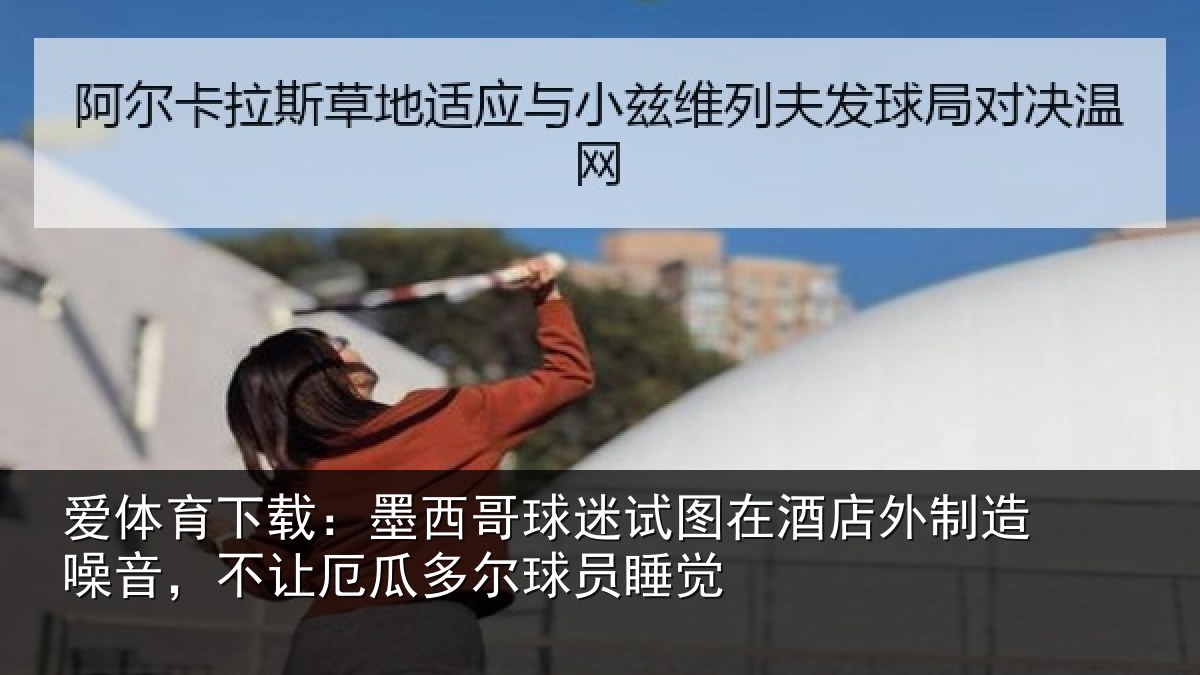 爱体育下载：墨西哥球迷试图在酒店外制造噪音，不让厄瓜多尔球员睡觉