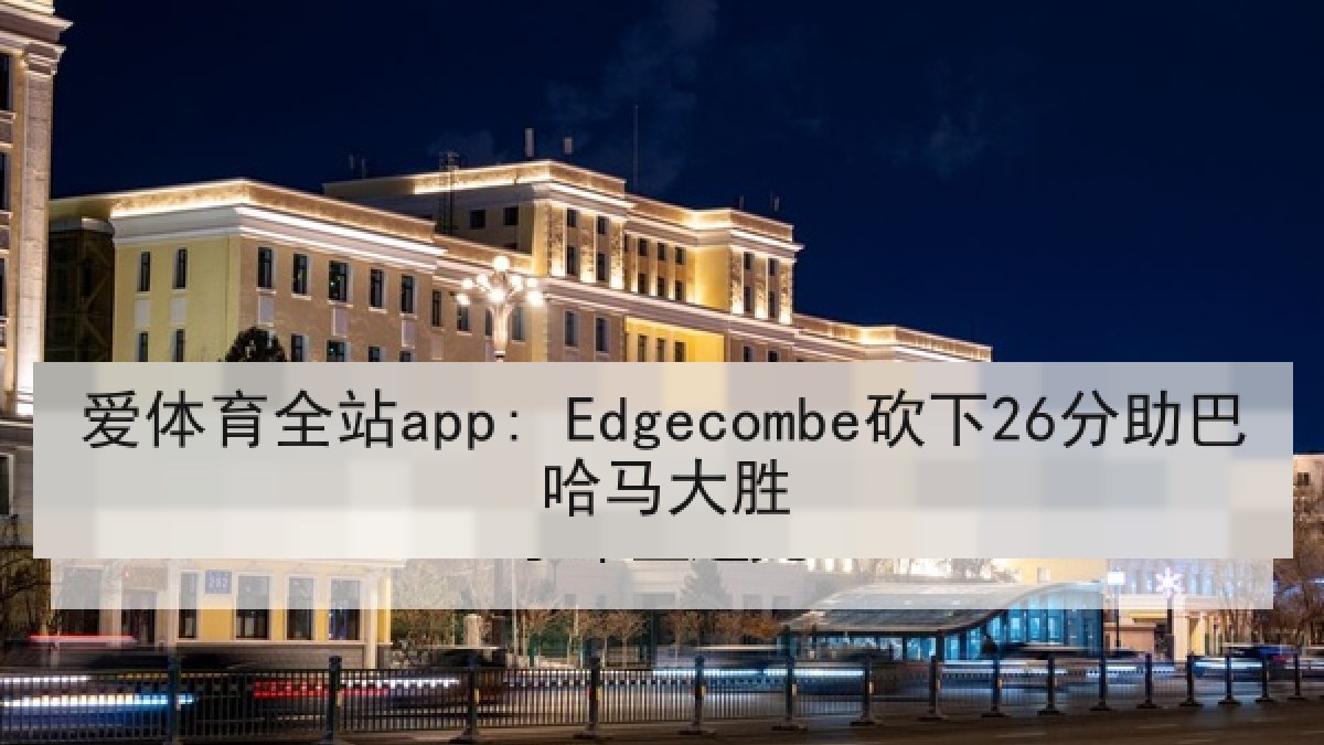 爱体育全站app: Edgecombe砍下26分助巴哈马大胜