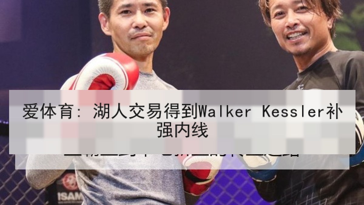 爱体育: 湖人交易得到Walker Kessler补强内线