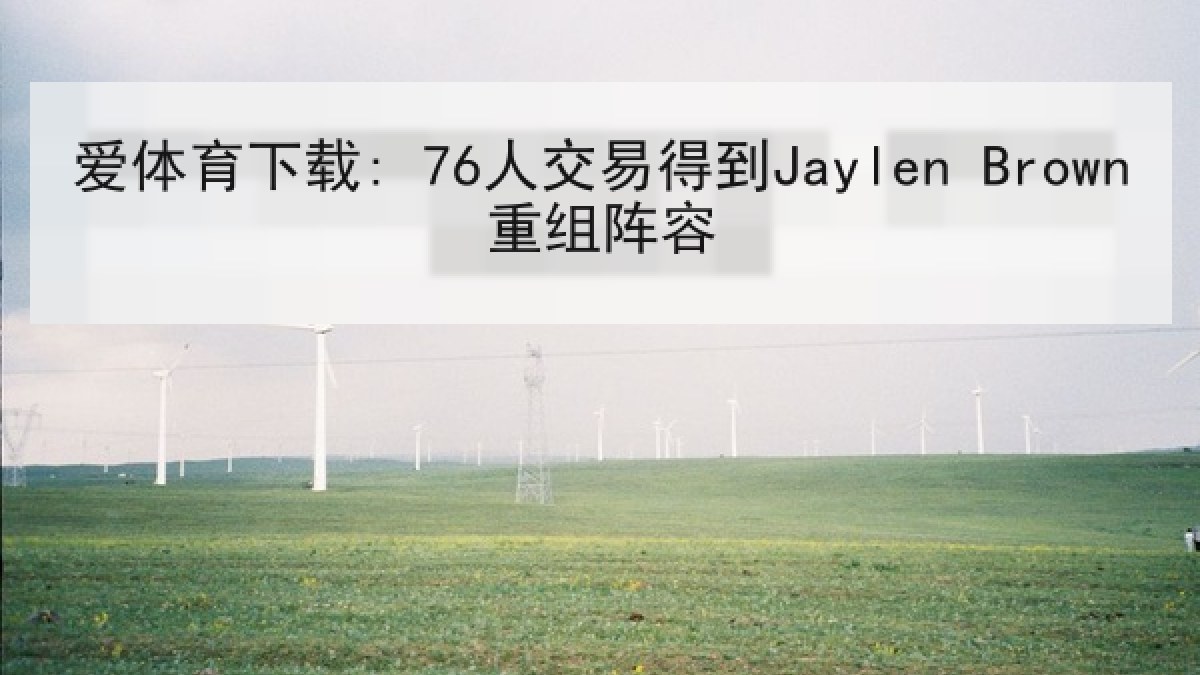 爱体育下载: 76人交易得到Jaylen Brown重组阵容