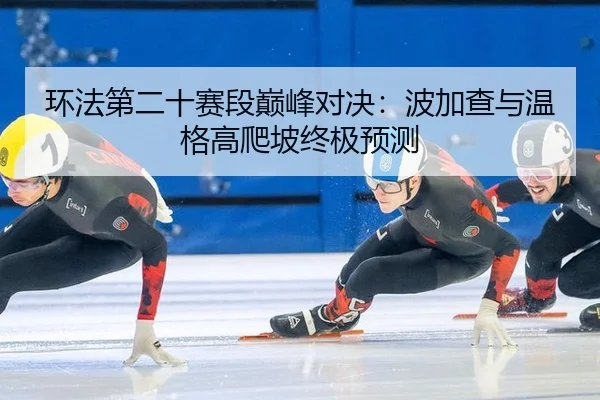 环法第二十赛段巅峰对决：波加查与温格高爬坡终极预测