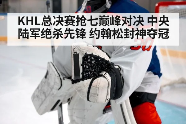 KHL总决赛抢七巅峰对决 中央陆军绝杀先锋 约翰松封神夺冠