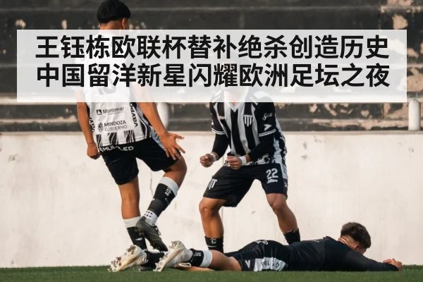 王钰栋欧联杯替补绝杀创造历史 中国留洋新星闪耀欧洲足坛之夜