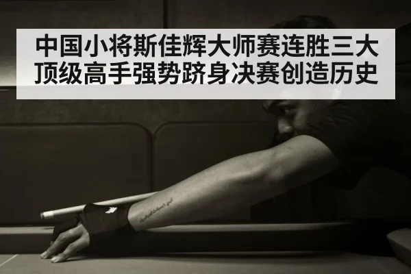 中国小将斯佳辉大师赛连胜三大顶级高手强势跻身决赛创造历史