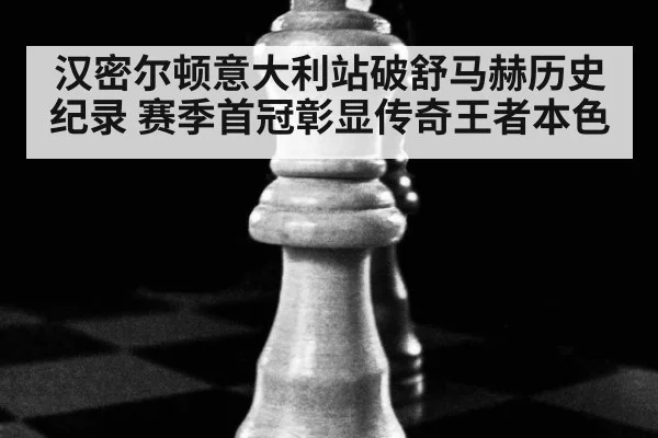 汉密尔顿意大利站破舒马赫历史纪录 赛季首冠彰显传奇王者本色
