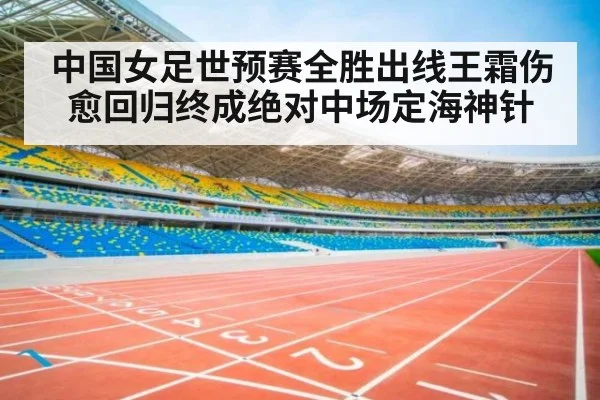 中国女足世预赛全胜出线王霜伤愈回归终成绝对中场定海神针